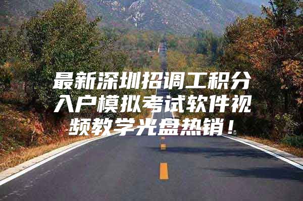 最新深圳招调工积分入户模拟考试软件视频教学光盘热销！