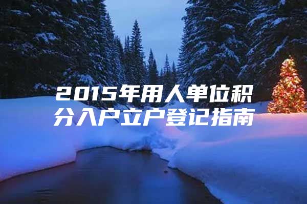 2015年用人单位积分入户立户登记指南