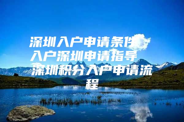 深圳入户申请条件  入户深圳申请指导  深圳积分入户申请流程