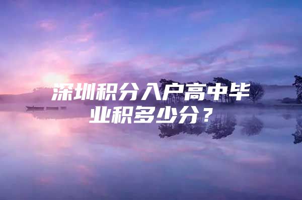 深圳积分入户高中毕业积多少分？