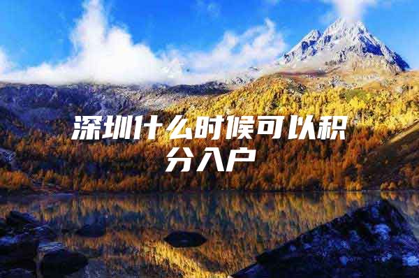 深圳什么时候可以积分入户