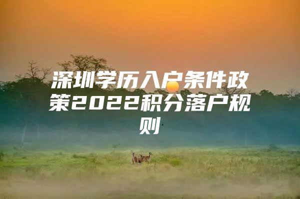 深圳学历入户条件政策2022积分落户规则