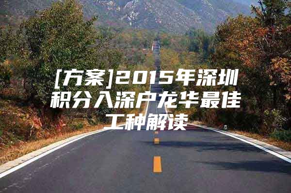 [方案]2015年深圳积分入深户龙华最佳工种解读