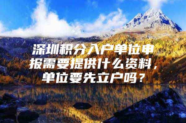 深圳积分入户单位申报需要提供什么资料，单位要先立户吗？