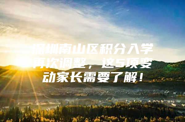 深圳南山区积分入学再次调整，这5项变动家长需要了解！