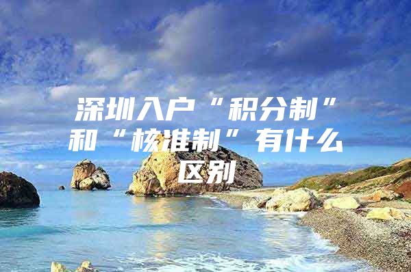 深圳入户“积分制”和“核准制”有什么区别