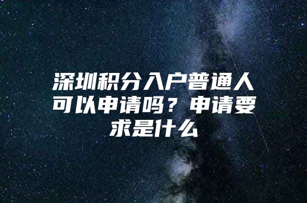 深圳积分入户普通人可以申请吗？申请要求是什么