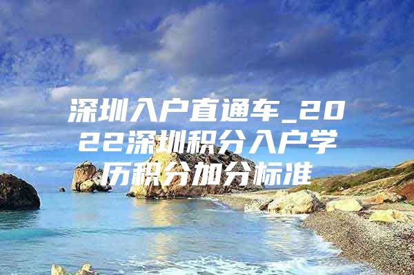 深圳入户直通车_2022深圳积分入户学历积分加分标准