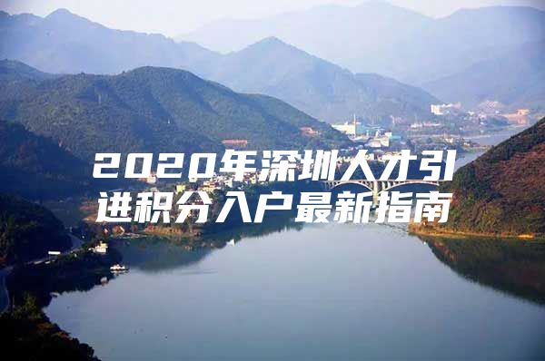 2020年深圳人才引进积分入户最新指南