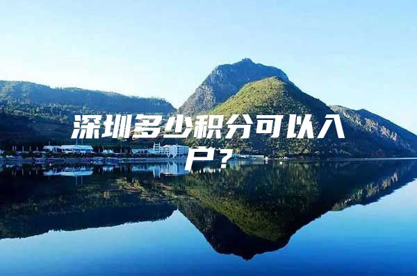 深圳多少积分可以入户？