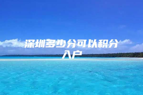 深圳多少分可以积分入户