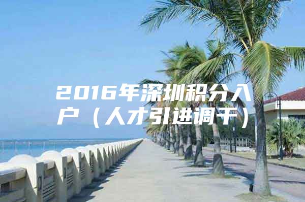 2016年深圳积分入户（人才引进调干）