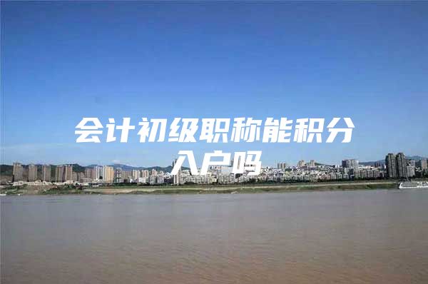 会计初级职称能积分入户吗
