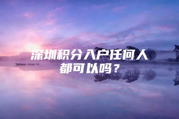 深圳积分入户任何人都可以吗？