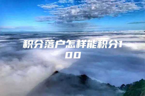 积分落户怎样能积分100