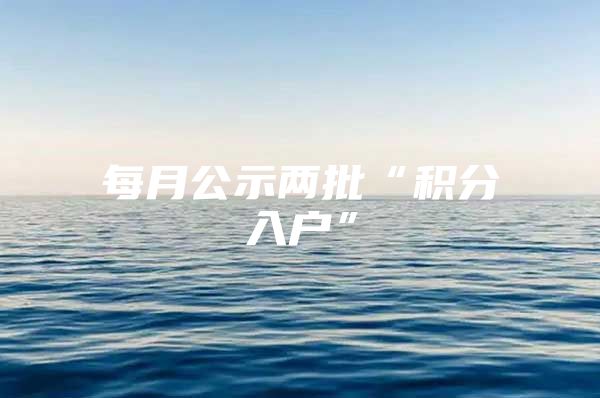 每月公示两批“积分入户”
