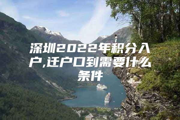 深圳2022年积分入户,迁户口到需要什么条件