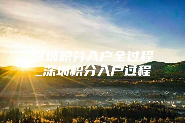 深圳积分入户全过程_深圳积分入户过程