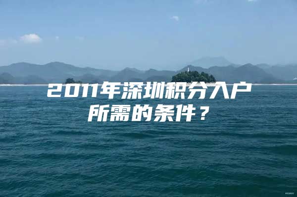 2011年深圳积分入户所需的条件？