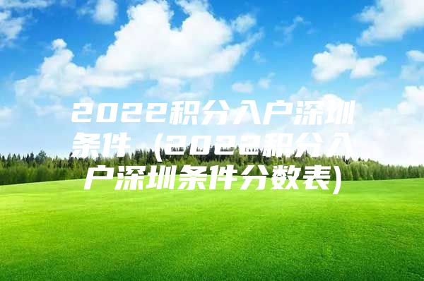 2022积分入户深圳条件 (2022积分入户深圳条件分数表)
