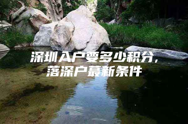 深圳入户要多少积分,落深户蕞新条件