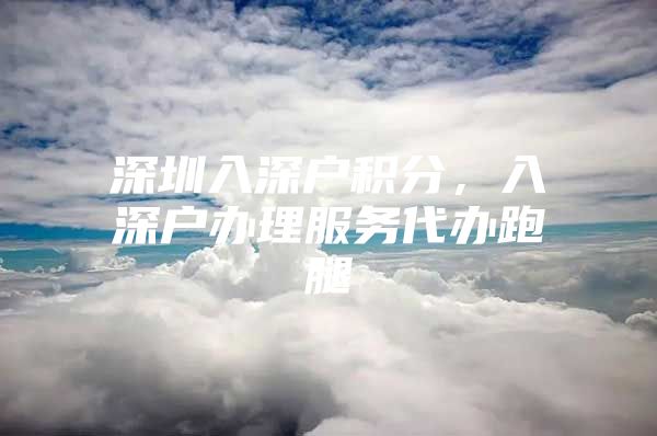 深圳入深户积分，入深户办理服务代办跑腿