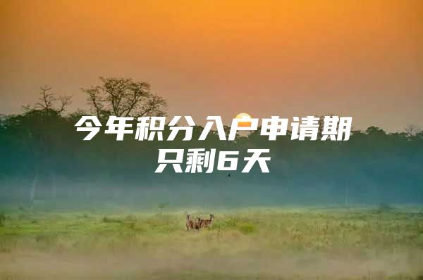 今年积分入户申请期只剩6天