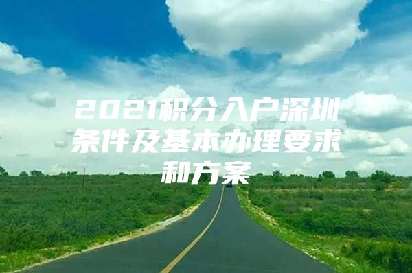 2021积分入户深圳条件及基本办理要求和方案