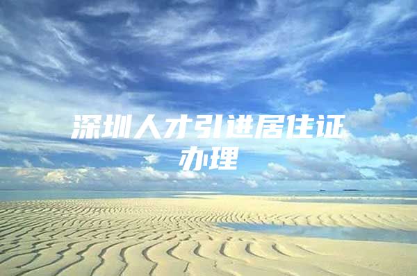 深圳人才引进居住证办理