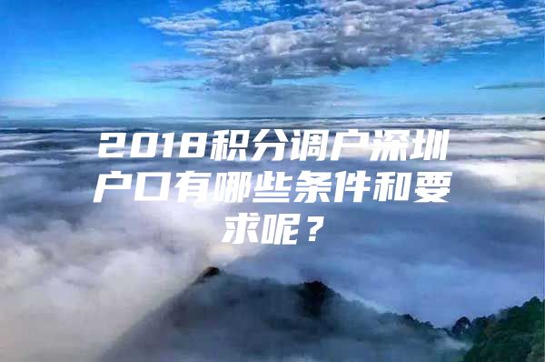2018积分调户深圳户口有哪些条件和要求呢？