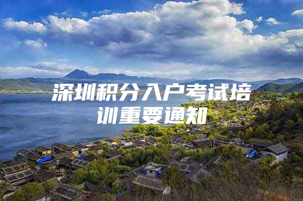 深圳积分入户考试培训重要通知