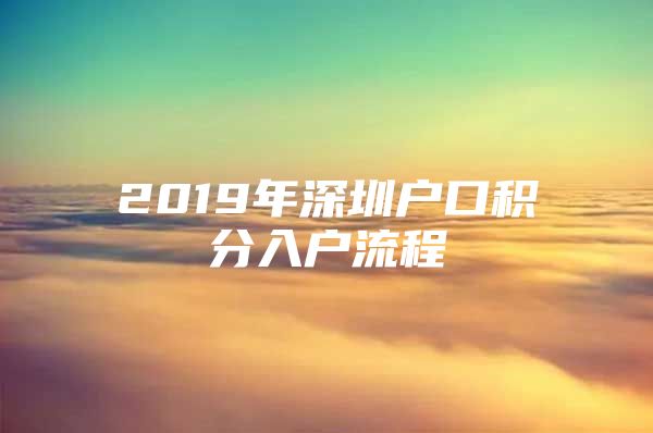 2019年深圳户口积分入户流程