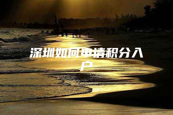 深圳如何申请积分入户