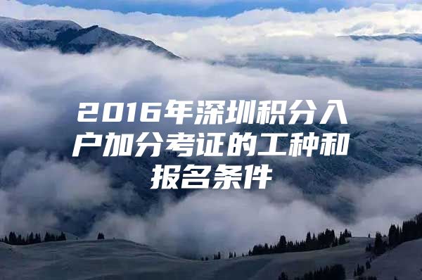 2016年深圳积分入户加分考证的工种和报名条件