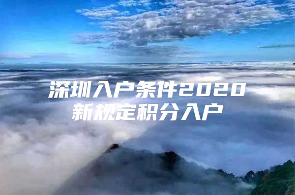 深圳入户条件2020新规定积分入户