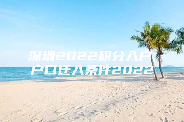 深圳2022积分入户,户口迁入条件2022