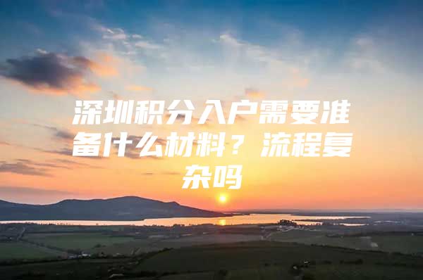 深圳积分入户需要准备什么材料？流程复杂吗