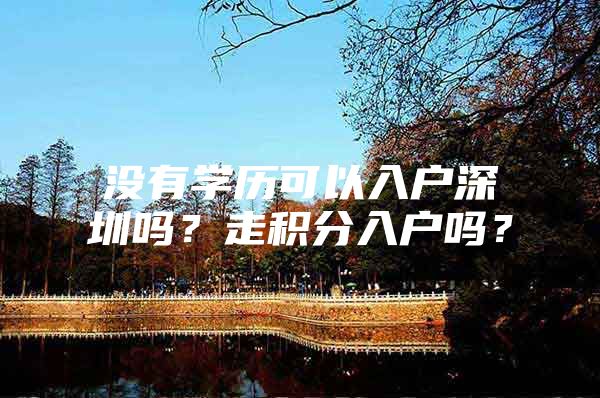 没有学历可以入户深圳吗？走积分入户吗？