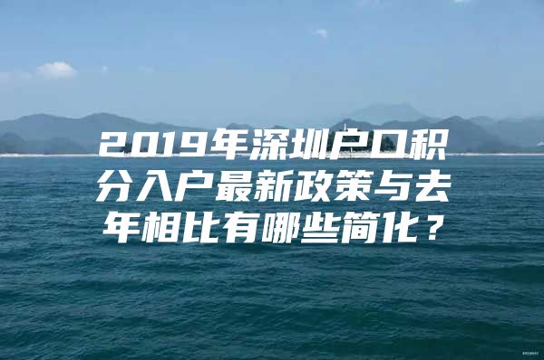 2019年深圳户口积分入户最新政策与去年相比有哪些简化？