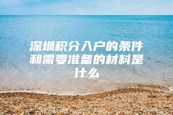 深圳积分入户的条件和需要准备的材料是什么