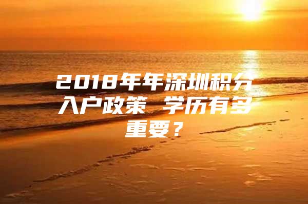 2018年年深圳积分入户政策 学历有多重要？