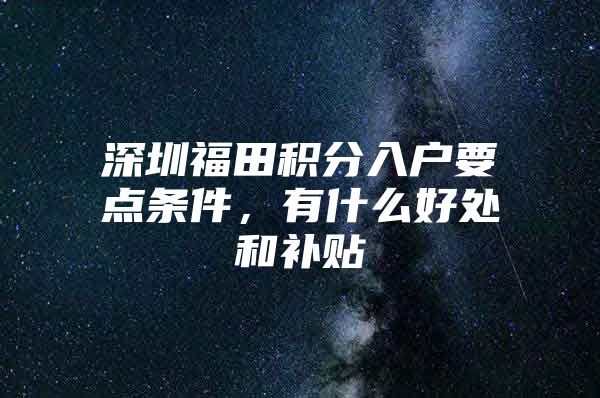 深圳福田积分入户要点条件，有什么好处和补贴