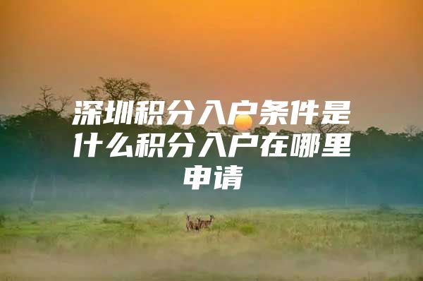 深圳积分入户条件是什么积分入户在哪里申请