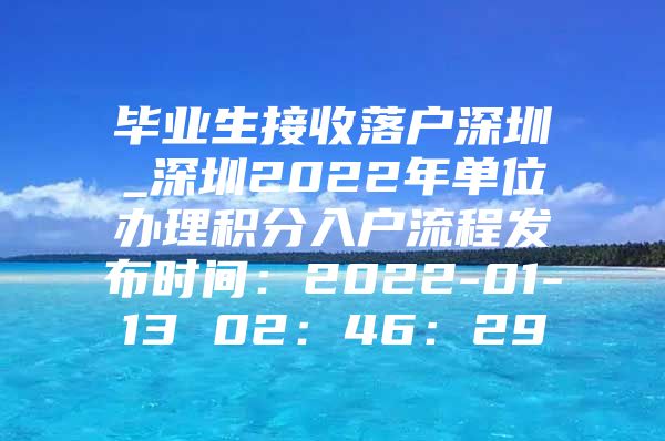 毕业生接收落户深圳_深圳2022年单位办理积分入户流程发布时间：2022-01-13 02：46：29