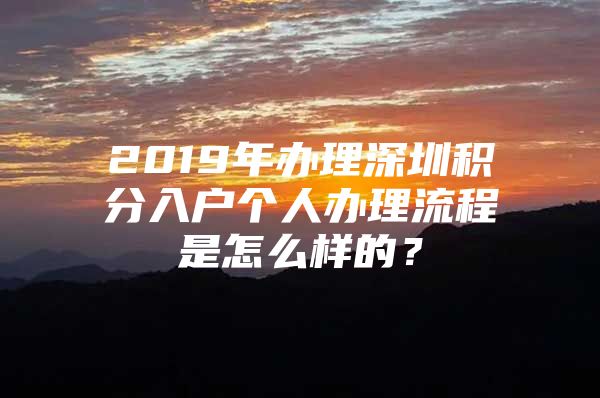 2019年办理深圳积分入户个人办理流程是怎么样的？