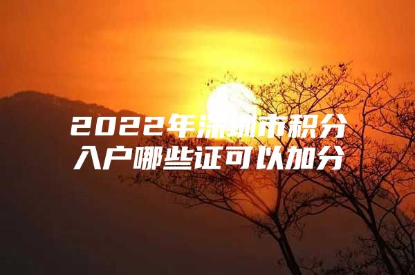 2022年深圳市积分入户哪些证可以加分