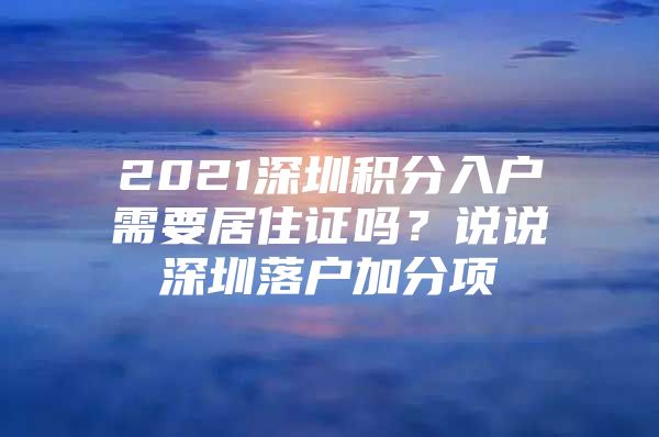 2021深圳积分入户需要居住证吗？说说深圳落户加分项
