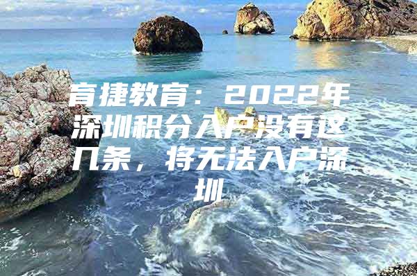 育捷教育：2022年深圳积分入户没有这几条，将无法入户深圳