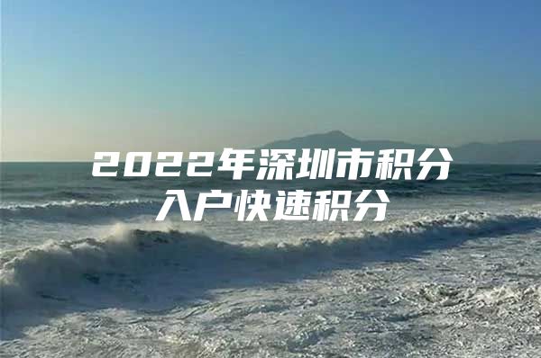 2022年深圳市积分入户快速积分