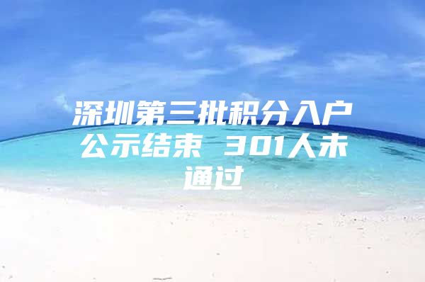深圳第三批积分入户公示结束 301人未通过